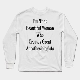 I'm That Beautiful Woman Who Creates Great Anesthesiologists Long Sleeve T-Shirt